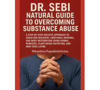 DR. SEBI NATURAL GUIDE TO OVERCOMING SUBSTANCE ABUSE: A STEP-BY-STEP HOLISTIC APPROACH TO ADDICTION RECOVERY, EMOTIONAL RENEWAL, AND BODY RESTORATION ... PLANT-BASED NUTRITION, AND NON-TOXIC LIVING