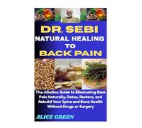 DR. SEBI NATURAL HEALING TO BACK PAIN: The Alkaline Guide to Eliminating Back Pain Naturally, Detox, Restore, and Rebuild Your Spine and Bone Health Without Drugs or Surgery