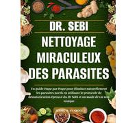DR. SEBI NETTOYAGE MIRACULEUX DES PARASITES: Un Guide Étape Par Étape Pour Éliminer Naturellement Les Parasites Nocifs En Utilisant Le Protocole De ... Du Dr Sebi Et Un Mode De Vie Non Toxique