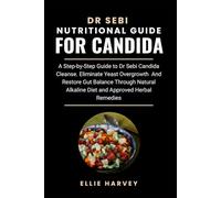 DR SEBI NUTRITIONAL GUIDE FOR CANDIDA: A Step-By-Step Guide To Dr Sebi Candida Cleanse. Eliminate Yeast Overgrowth And Restore Gut Balance Through Natural Alkaline Diet And Approved Herbal Remedies.