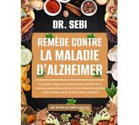 DR. SEBI REMÈDE CONTRE LA MALADIE D'ALZHEIMER: Un guide étape par étape pour nourrir votre cerveau naturellement avec des aliments alcalins et des herbes pour le bien-être cognitive