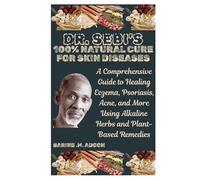 DR. SEBI’S 100% NATURAL CURE FOR SKIN DISEASES: A Comprehensive Guide to Healing Eczema, Psoriasis, Acne, and More Using Alkaline Herbs and Plant-Based Remedies