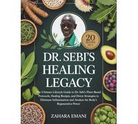 Dr. Sebi’s Healing Legacy: The Ultimate Lifestyle Guide to Dr. Sebi’s Plant-Based Protocols, Healing Recipes, and Detox Strategies to Eliminate Inflammation and Awaken the Body’s Regenerative Power
