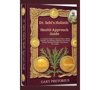 Dr. Sebi’s Holistic Health Approach Guide: A Complete Guide To Natural Detox, Herbal Healing, And Alkaline Nutrition For Lasting Energy, Immune Strength, And Disease Prevention