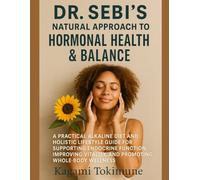 DR. SEBI’S NATURAL APPROACH TO HORMONAL HEALTH & BALANCE: A PRACTICAL ALKALINE DIET AND HOLISTIC LIFESTYLE GUIDE FOR SUPPORTING ENDOCRINE FUNCTION, ... VITALITY, AND PROMOTING WHOLE-BODY WELLNESS