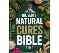 Dr. Sebi’s Natural Cures Bible: 4 in 1: The Complete Guide to Alkaline Healing, Detox, Immunity & Weight Loss-Based on Dr. Sebi’s Teachings