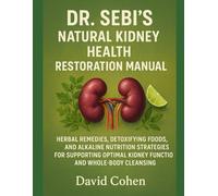DR. SEBI’S NATURAL KIDNEY HEALTH RESTORATION MANUAL: HERBAL REMEDIES, DETOXIFYING FOODS, AND ALKALINE NUTRITION STRATEGIES FOR SUPPORTING OPTIMAL KIDNEY FUNCTION AND WHOLE-BODY CLEANSING