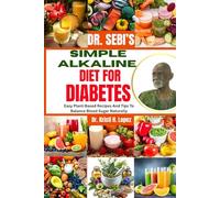 DR. SEBI’S SIMPLE ALKALINE DIET FOR DIABETES: Easy Plant-Based Recipes And Tips To Balance Blood Sugar Naturally
