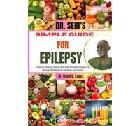 DR. SEBI’S SIMPLE GUIDE FOR EPILEPSY: Natural Healing, Detox, And Nutritional Strategies To Manage And Support Epilepsy Symptoms
