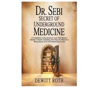 DR. SEBI SECRET OF UNDERGROUND MEDICINE: A Complete Compendium from the Master Healer’s Vault revealing the Keys to Nature’s Miraculous and Life-Restoring Cures