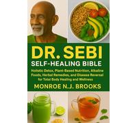 Dr. Sebi Self-Healing Bible: Holistic Detox, Plant-Based Nutrition, Alkaline Foods, Herbal Remedies, and Disease Reversal for Total Body Healing and Wellness
