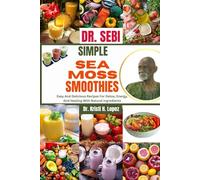 DR. SEBI SIMPLE SEA MOSS SMOOTHIES: Easy And Delicious Recipes For Detox, Energy, And Healing With Natural Ingredients