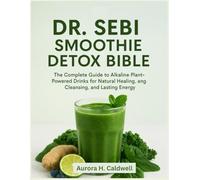 Dr. Sebi Smoothie Detox Bible: The Complete Guide to Alkaline Plant-Powered Drinks for Natural Healing, Cleansing, and Lasting Energy