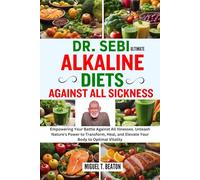 DR. SEBI ULTIMATE ALKALINE DIETS AGAINST ALL SICKNESS: Empowering Your Battle Against All Illnesses. Unleash Nature's Power to Transform, Heal, and Elevate Your Body to Optimal Vitality