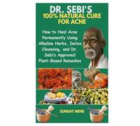 DR. SEBI'S 100% NATURAL CURE FOR ACNE: How to Heal Acne Permanently Using Alkaline Herbs, Detox Cleansing, and Dr. Sebi’s Approved Plant-Based Remedies