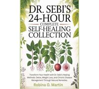 DR. SEBI'S 24-HOUR COMPLETE SELF-HEALING COLLECTION: Transform Your Health with Dr. Sebi’s Healing Methods: Detox, Weight Loss, and Chronic Disease Management Through Natural Remedies.
