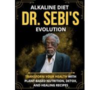 Dr. Sebi's Alkaline Diet Revolution: Transform Your Health with Plant-Based Nutrition, Detox, and Healing Recipes (Book for Diets)