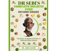 DR SEBI'S COMPLETE HOLISTIC CURE FOR KIDNEY DISEASES: The Power of Alkaline Nutrition in Fighting Kidney diseases