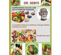 DR SEBI'S COMPREHENSIVE HOLISTIC CURE FOR AUTOIMMUNE DISORDERS: A COMPLETE PATHWAY TO WELLNESS THROUGH ALKALINE NUTRITION AND DETOX