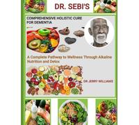 DR. SEBI'S COMPREHENSIVE HOLISTIC CURE FOR DEMENTIA: a complete pathway to wellness through alkaline nutrition and detox
