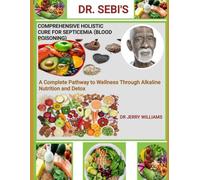 DR. SEBI'S COMPREHENSIVE HOLISTIC CURE FOR SEPTICEMIA (BLOOD POISONING): A Complete Pathway to Wellness Through Alkaline Nutrition and Detox