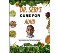 Dr. Sebi's cure for ADHD: A comprehensive step-by-step guide to reversing ADHD naturally using non-toxic approaches