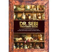 DR. SEBI'S TREATMENT BOOK: The Complete Guide to Forgotten Natural Herbal Remedies, Self-Healing Practices, and Holistic Wellness