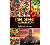 DR. SEBI'S TREATMENT BOOK: The Complete Holistic Guide to Natural Healing with Forgotten Herbal Remedies, Alkaline Nutrition, and Proven Detox Practices for Immune Support and Self-Healing
