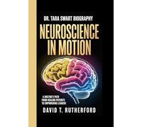 DR. TARA SWART BIOGRAPHY: NEUROSCIENCE IN MOTION: THE TARA SWART STORY -: A Doctor's Path From Healing Patients to Empowering Leaders