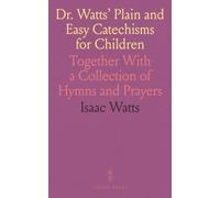 Dr. Watts' Plain and Easy Catechisms for Children: Together With a Collection of Hymns and Prayers