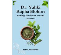 Dr. Yahki Rapha Elohim - Healing The Illusion we call Disease: The Ancestral Blueprint for Supporting Natural Wellness, Vitality, and Balance