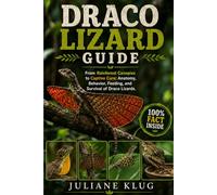 DRACO LIZARD GUIDE: From Rainforest Canopies to Captive Care: Anatomy, Behavior, Feeding, and Survival of Draco Lizards.