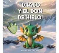 ¡Draco y el don de hielo!: Un cuento infantil ilustrado sobre la empatía, el liderazgo responsable y el valor de cuidar de los demás (Para niños de 4 a 8 años): 3 (Draco. El Dragoncito de Hielo)