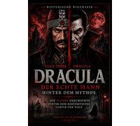 Dracula - Der echte Mann hinter dem Mythos: Die blutige Geschichte hinter dem berühmtesten Vampir der Welt - Wie aus Vlad Tepes Dracula wurde