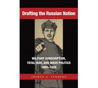 Drafting the Russian Nation: Military Conscription, Total War, and Mass Politics, 1905-1925 (NIU Series in Slavic, East European, and Eurasian Studies)
