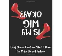 Drag Queen Costume Sketch Book for Make Up and Fashion: Dual Layout Notebook to Sketch Outfit and Makeup - Is My Wig OK ??? High Heel Shoes Black (DQ 8.5" x 11" 106pages)