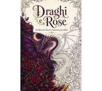 Draghi e Rose: Un libro da colorare romantasy: draghi, rose e regni al chiaro di luna per adulti
