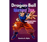 Dragon Ball: Sparking! Zero Complete Game Guide & Walkthrough: Master Every Character, Unlock Hidden Secrets, and Conquer Challenges for Beginners & Experts