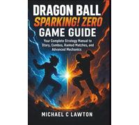 Dragon Ball: Sparking! Zero Game Guide (New Edition): Your Complete Strategy Manual to Story, Combos, Ranked Matches, and Advanced Mechanics