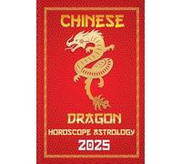 Dragon Chinese Horoscope 2025: 5 (Chinese Horoscopes & Astrology Secrets for 2025)