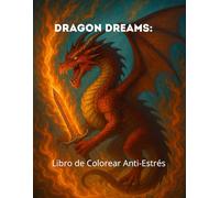 Dragon Dreams: Libro para Colorear Anti-Estrés: Impresionantes diseños de dragones para adultos - Relájate, reduce la ansiedad y estimula tu creatividad