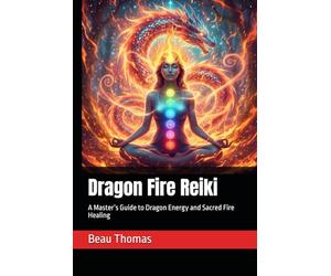 Dragon Fire Reiki: A Master’s Guide to Dragon Energy and Sacred Fire Healing