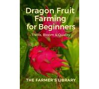 Dragon Fruit Farming for Beginners: A Practical Guide to Trellising, Flowering, Pollination, Fruit Quality & Small-Scale Profit