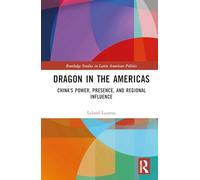 Dragon in the Americas: China’s Power, Presence, and Regional Influence (Routledge Studies in Latin American Politics)