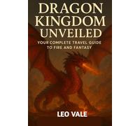 DRAGON KINGDOM UNVEILED: Your Complete Travel Guide to Fire and Fantasy