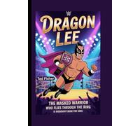 DRAGON LEE: The Masked Warrior Who Flies Through the Ring (A Biography Book for Kids)