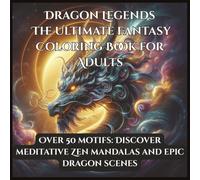 Dragon Legends The Ultimate Fantasy Coloring Book for Adults: Over 50 motifs: Discover meditative Zen Mandalas and Epic Dragon Scenes