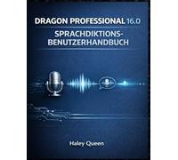 DRAGON PROFESSIONAL 16.0 SPRACHDIKTIONS-BENUTZERHANDBUCH: Spracherkennung, Sprachbefehle und Produktivitätsautomatisierung für Profis