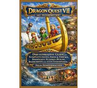 Dragon Quest VII neu interpretiert: Der ultimative Guide mit Komplettlösung, Tipps & Tricks, Strategien, Klassen-Builds, Bosskämpfen und allen Geheimnissen