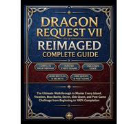 DRAGON REQUEST VII REIMAGED COMPLETE GAME GUIDE: The Ultimate Walkthrough to Master Every Island, Vocation, Boss Battle, Secret, Side Quest, and Post-Game Challenge from Beginning to 100% Completion